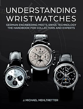 understanding wristwatches german engineering meets swiss technology the handbook for collectors and experts