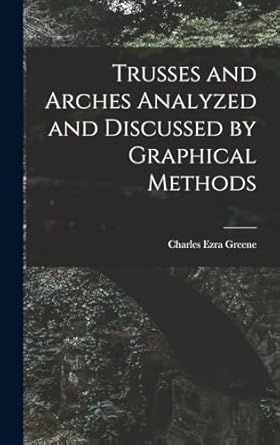 trusses and arches analyzed and discussed by graphical methods 1st edition charles ezra greene 1017509018,