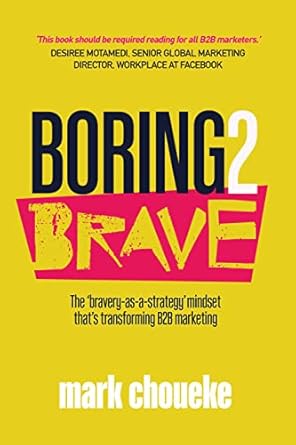 boring2brave the bravery as a strategy mindset thats transforming b2b marketing 1st edition mark choueke