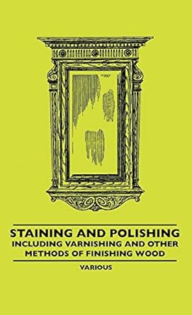 staining and polishing including varnishing and other methods of finishing wood 1st edition various