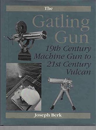 the gatling gun 19th century machine gun to 21st century vulcan 1st edition joseph berk 0873646444,