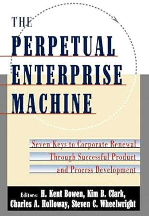 the perpetual enterprise machine seven keys to corporate renewal through successful product and process