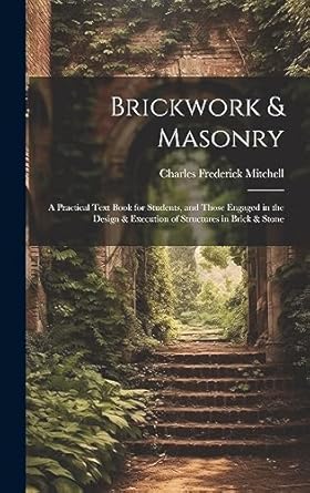 brickwork and masonry a practical text book for students and those engaged in the design and execution of