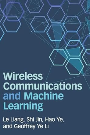 wireless communications and machine learning 1st edition le liang ,shi jin ,hao ye ,geoffrey ye li