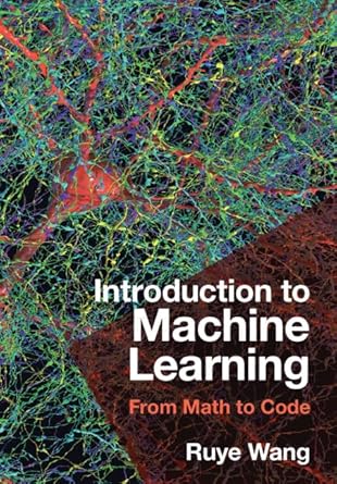 introduction to machine learning from math to code 1st edition ruye wang 1316519503, 978-1316519509