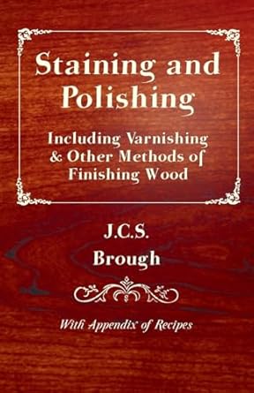 staining and polishing including varnishing and other methods of finishing wood with appendix of recipes 1st