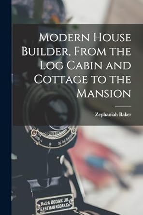 modern house builder from the log cabin and cottage to the mansion 1st edition zephaniah baker 1018473017,
