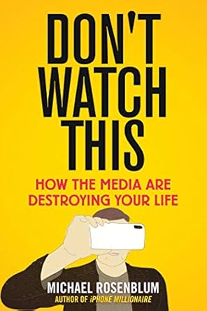 dont watch this how the media are destroying your life 1st edition michael rosenblum 1510758275,