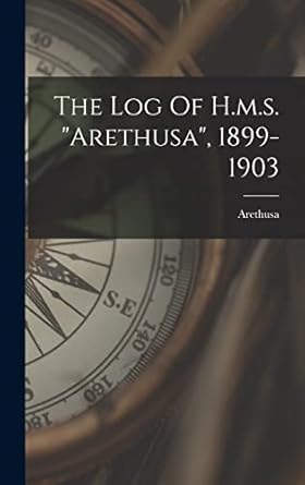 the log of h m s arethusa 1899 1903 1st edition arethusa 1017268142, 978-1017268140