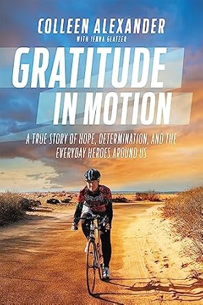 gratitude in motion a true story of hope determination and the everyday heroes around us 1st edition colleen