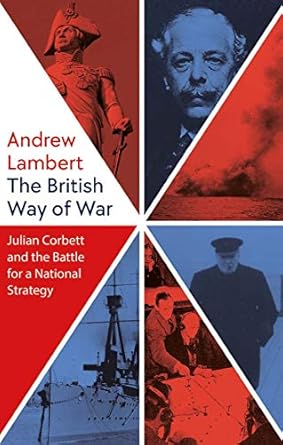 the british way of war julian corbett and the battle for a national strategy 1st edition andrew lambert