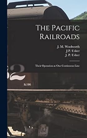 the pacific railroads their operation as one continuous line 1st edition a h holmes ,j p usher ,j m woolworth