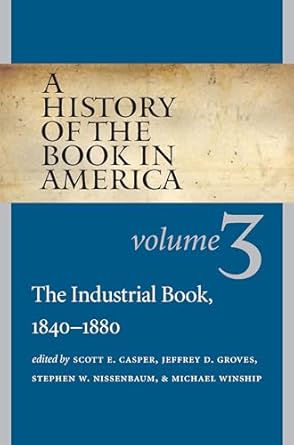 a history of the book in america volume 3 the industrial book 1840 1880 1st edition scott e casper 1469621606