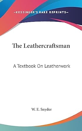 the leathercraftsman a textbook on leatherwork 1st edition w e snyder 1436694345, 978-1436694346
