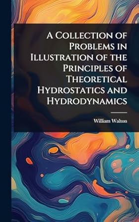 a collection of problems in illustration of the principles of theoretical hydrostatics and hydrodynamics 1st