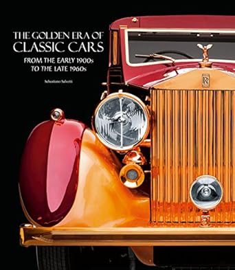 the golden era of classic cars from the early 1900s to the late 1960s 1st edition sebastiano salvetti