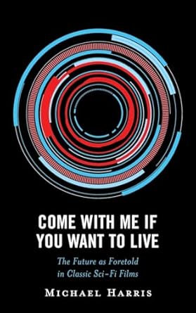 come with me if you want to live the future as foretold in classic sci fi films 1st edition michael harris