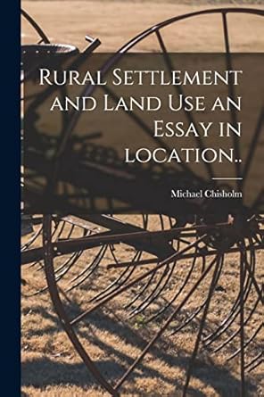 rural settlement and land use an essay in location 1st edition michael chisholm 1014100623, 978-1014100627