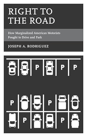 right to the road how marginalized american motorists fought to drive and park 1st edition joseph a rodriguez
