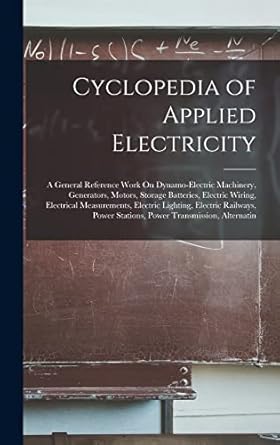 cyclopedia of applied electricity a general reference work on dynamo electric machinery generators motors