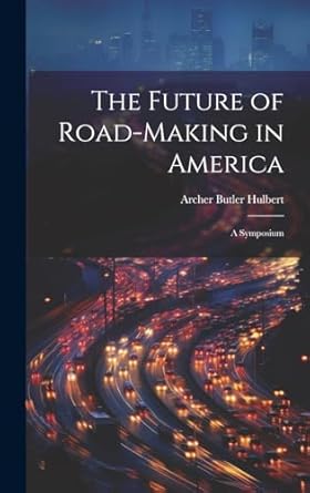 the future of road making in america a symposium 1st edition archer butler hulbert 1019800771, 978-1019800775