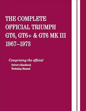 the complete official triumph gt6 gt6+ and gt6 mk iii 1967 1968 1969 1970 1971 1972 1973 comprising the
