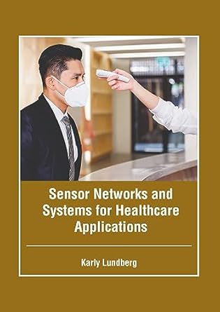 sensor networks and systems for healthcare applications 1st edition karly lundberg 1646465997, 978-1646465996