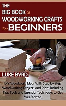 the big book of woodworking crafts for beginners diy woodwork ideas with step by step woodworking projects