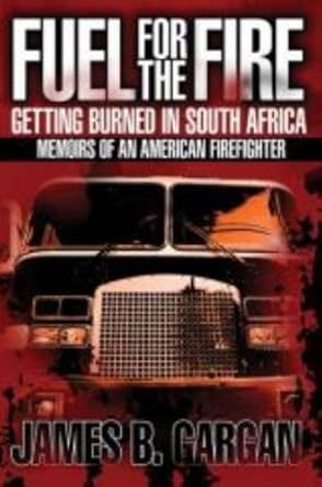 fuel for the fire getting burned in south africa memoirs of an american firefighter 1st edition james b