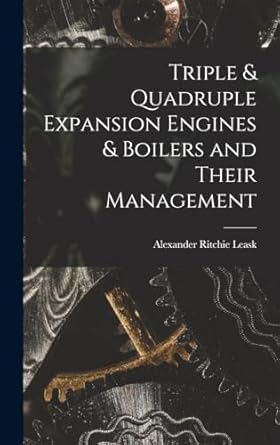 triple and quadruple expansion engines and boilers and their management 1st edition alexander ritchie leask