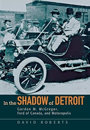 in the shadow of detroit gordon m mcgregor ford of canada and motoropolis 1st edition david roberts