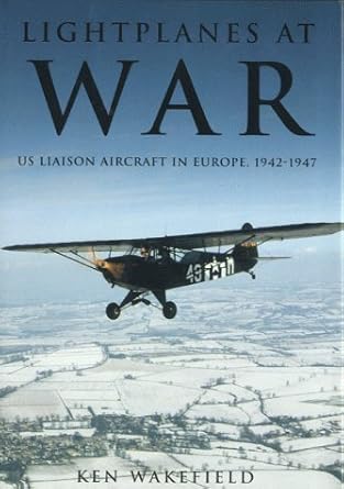 lightplanes at war us liaison aircraft in europe 1942 1947 1st edition ken wakefield 0752417274,
