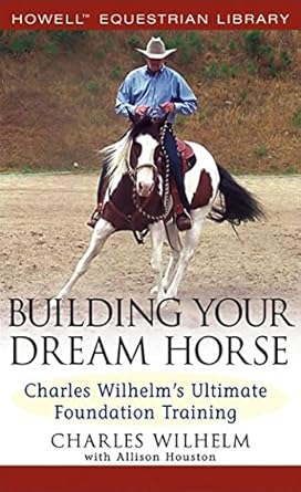 building your dream horse charles wilhelms ultimate foundation training 1st edition charles wilhelm ,allison