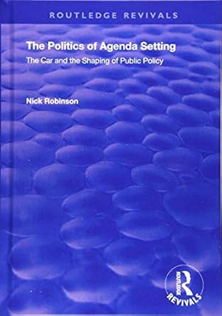 the politics of agenda setting the car and the shaping of public policy 1st edition nick robinson 1138738042,