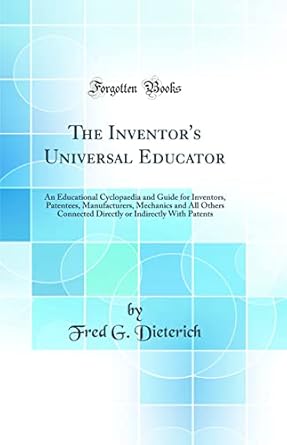 the inventors universal educator an educational cyclopaedia and guide for inventors patentees manufacturers