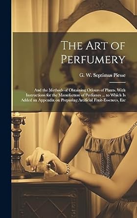 the art of perfumery and the methods of obtaining odours of plants with instructions for the manufacture of