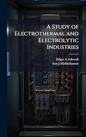 a study of electrothermal and electrolytic industries 1st edition edgar a ashcroft ,ivar j moltkehansen