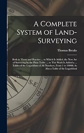 a complete system of land surveying both in thory and practice to which is added the new art of surveying by