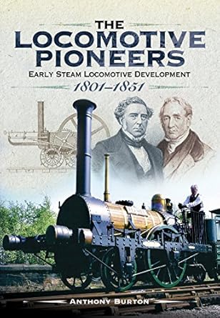 the locomotive pioneers early steam locomotive development 1801 1851 1st edition anthony burton 1473843685,