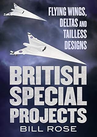 british special projects flying wings deltas and tailless designs 1st edition bill rose 1781558051,
