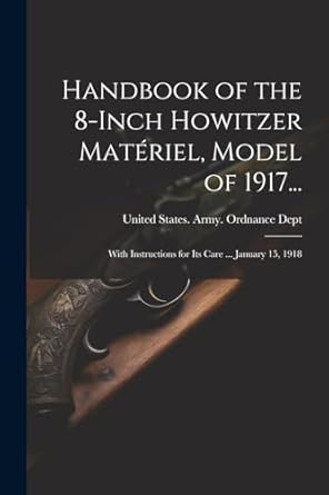 handbook of the 8 inch howitzer materiel model of 1917 with instructions for its care january 15 1918 1st