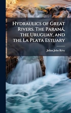 hydraulics of great rivers the parana the uruguay and the la plata estuary 1st edition julian john ra vy