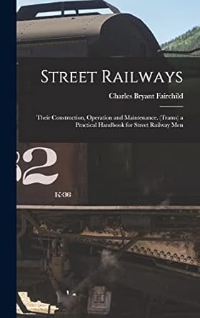 street railways their construction operation and maintenance a practical handbook for street railway men 1st