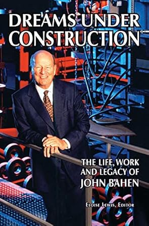 dreams under construction the life work and legacy of john bahen 1st edition john baheneloise lewis ,daniel