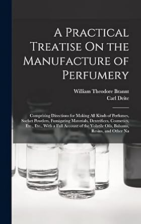 a practical treatise on the manufacture of perfumery comprising directions for making all kinds of perfumes