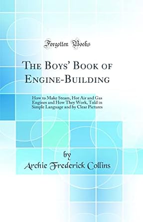 the boys book of engine building how to make steam hot air and gas engines and how they work told in simple
