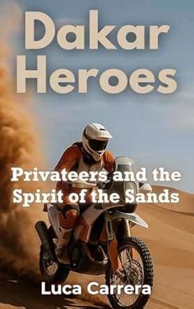 dakar heroes privateers and the spirit of the sands 1st edition luca carrera 1923504797, 978-1923504790