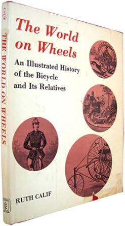 the world on wheels an illustrated history of the bicycle and its relatives 1st edition ruth calif