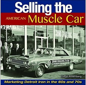 selling the american muscle car marketing detroit iron in the 60s and 70s 1st edition diego rosenberg