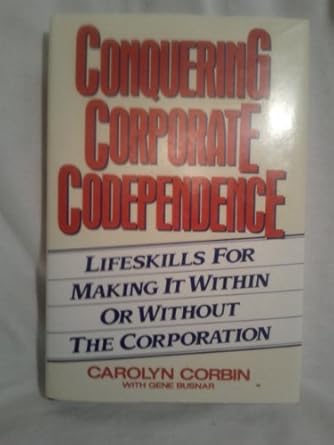 conquering corporate codependence lifeskills for making it within or without the corporation 1st edition